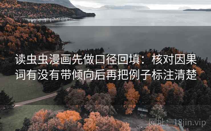 读虫虫漫画先做口径回填：核对因果词有没有带倾向后再把例子标注清楚