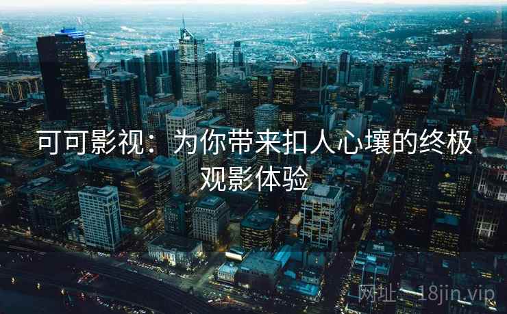可可影视:为你带来扣人心壤的终极观影体验 可可影视:为你带来扣人心壤的终极观影体验