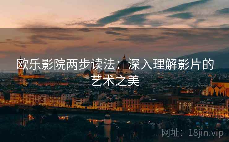欧乐影院两步读法：深入理解影片的艺术之美