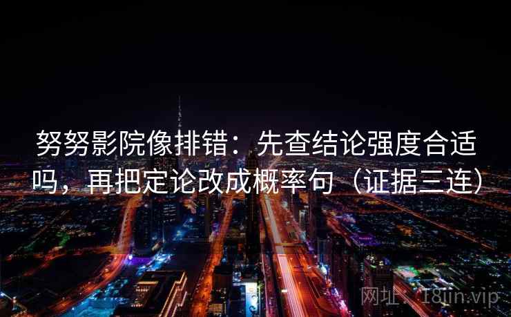 努努影院像排错：先查结论强度合适吗，再把定论改成概率句（证据三连）