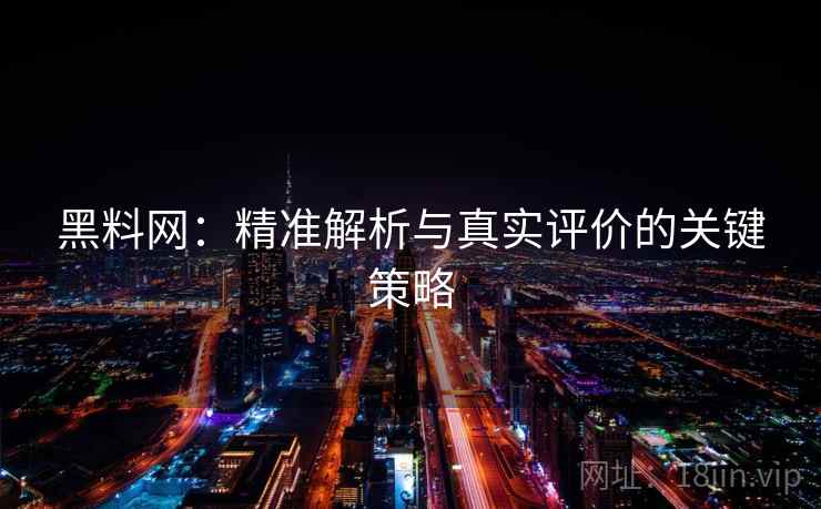 黑料网：精准解析与真实评价的关键策略