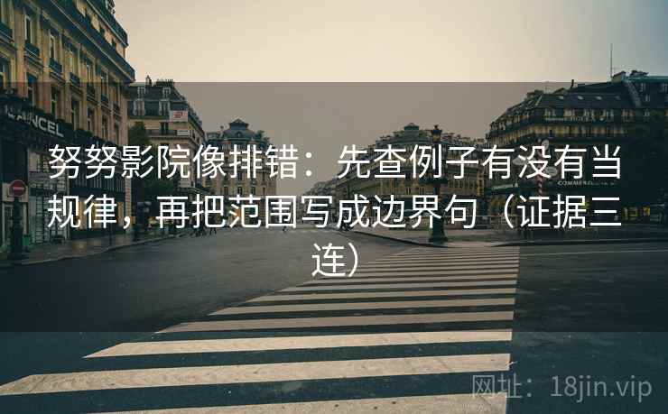 努努影院像排错：先查例子有没有当规律，再把范围写成边界句（证据三连）
