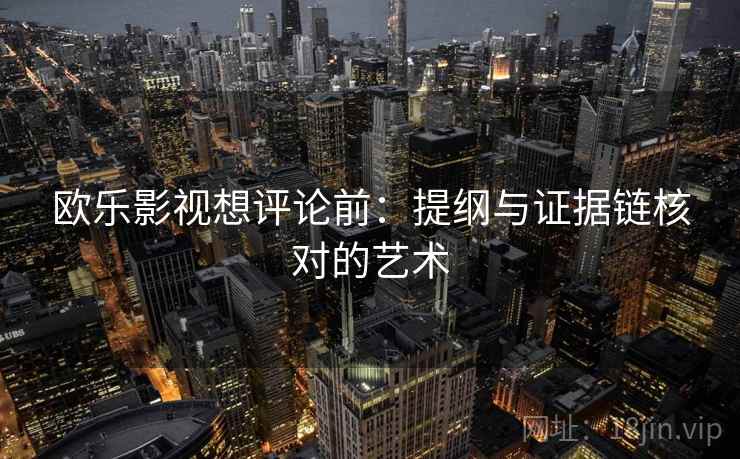 欧乐影视想评论前：提纲与证据链核对的艺术