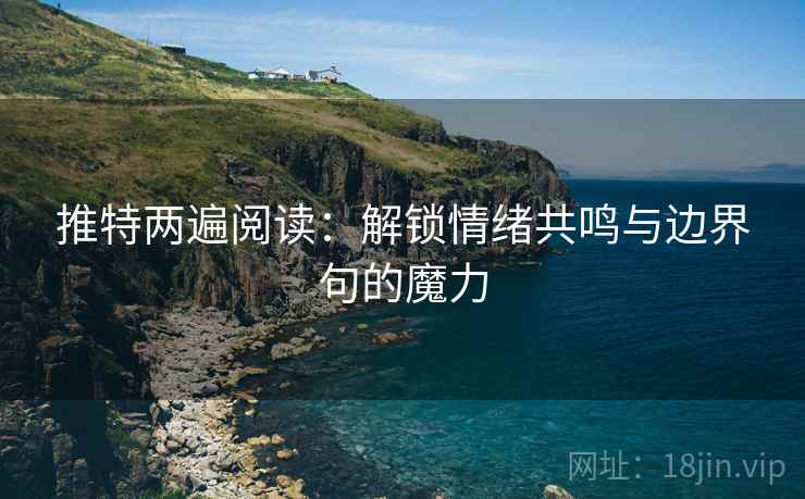 推特两遍阅读：解锁情绪共鸣与边界句的魔力