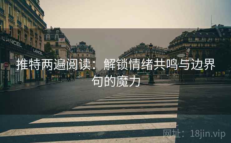 推特两遍阅读：解锁情绪共鸣与边界句的魔力