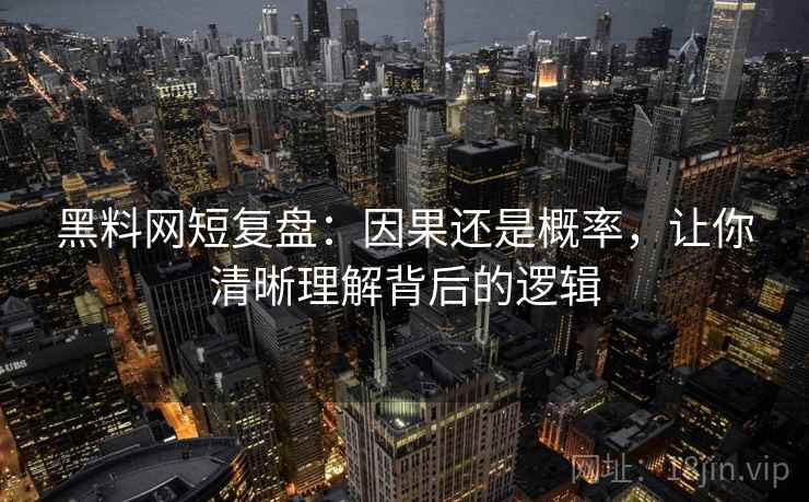 黑料网短复盘：因果还是概率，让你清晰理解背后的逻辑