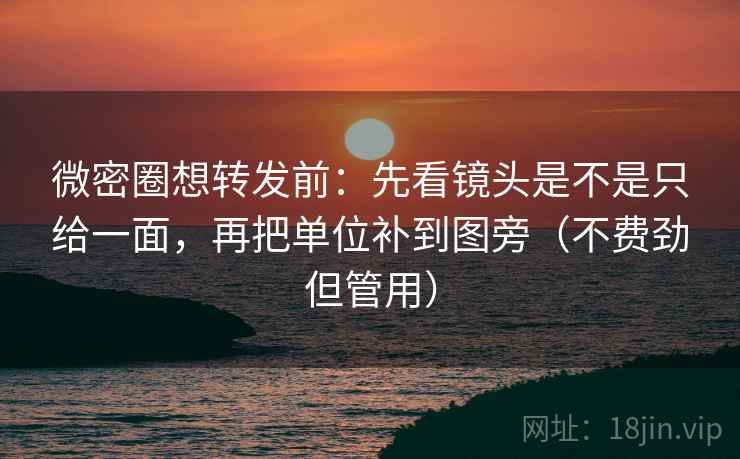 微密圈想转发前:先看镜头是不是只给一面,再把单位补到图旁(不费劲但管用) 微密圈想转发前:先看镜头是不是只给一面,再把单位补到图旁(不费劲但管用)
