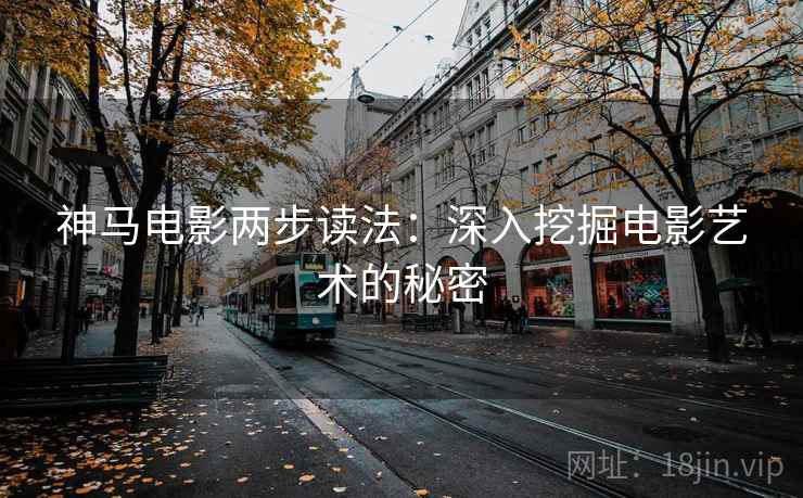 神马电影两步读法：深入挖掘电影艺术的秘密