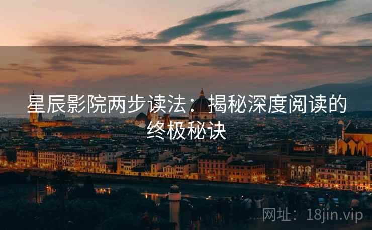 星辰影院两步读法：揭秘深度阅读的终极秘诀
