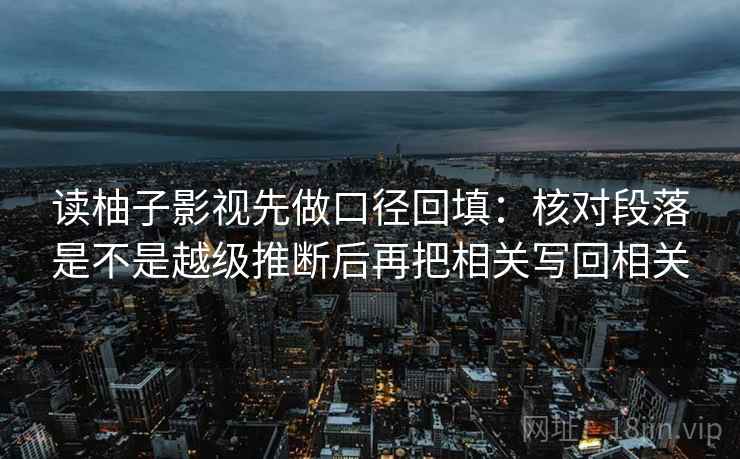 读柚子影视先做口径回填：核对段落是不是越级推断后再把相关写回相关