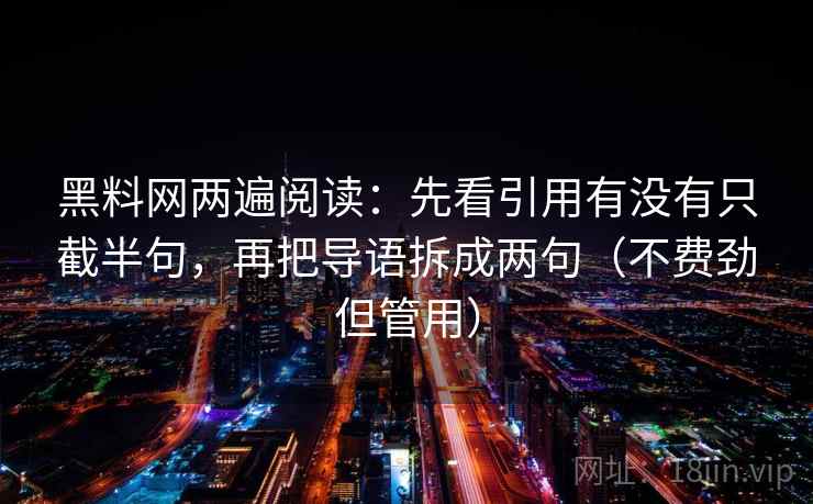 黑料网两遍阅读：先看引用有没有只截半句，再把导语拆成两句（不费劲但管用）