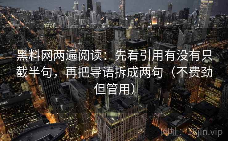 黑料网两遍阅读：先看引用有没有只截半句，再把导语拆成两句（不费劲但管用）