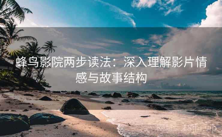蜂鸟影院两步读法：深入理解影片情感与故事结构