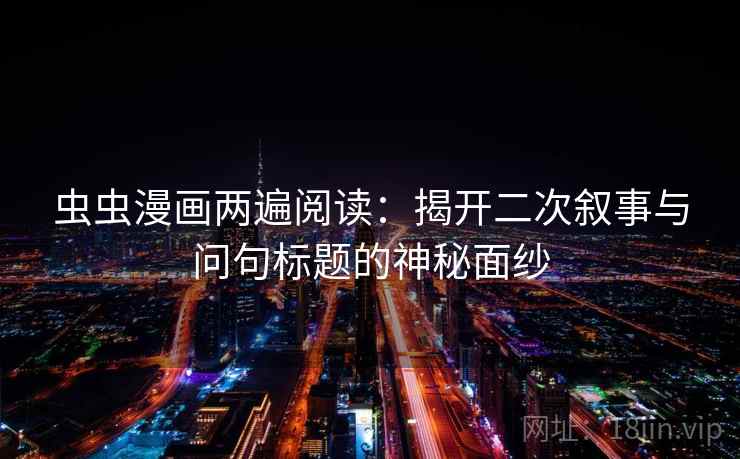 虫虫漫画两遍阅读：揭开二次叙事与问句标题的神秘面纱