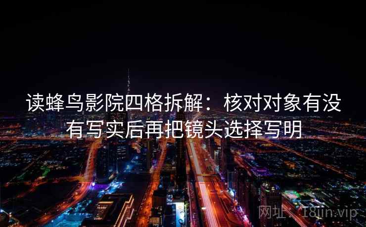 读蜂鸟影院四格拆解：核对对象有没有写实后再把镜头选择写明