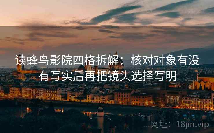 读蜂鸟影院四格拆解：核对对象有没有写实后再把镜头选择写明