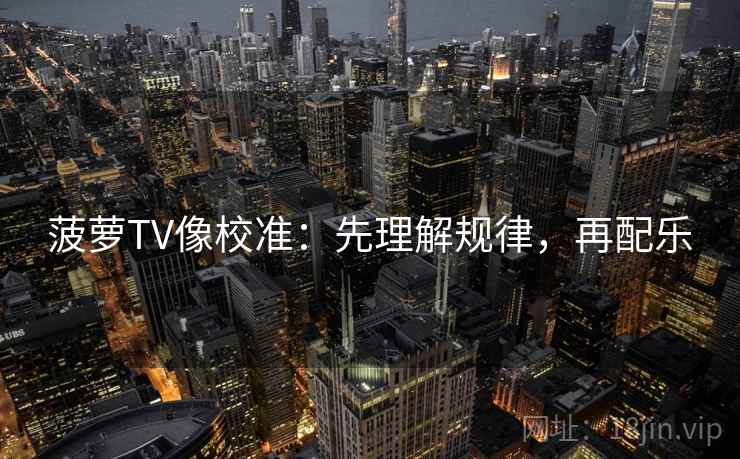 菠萝TV像校准：先理解规律，再配乐