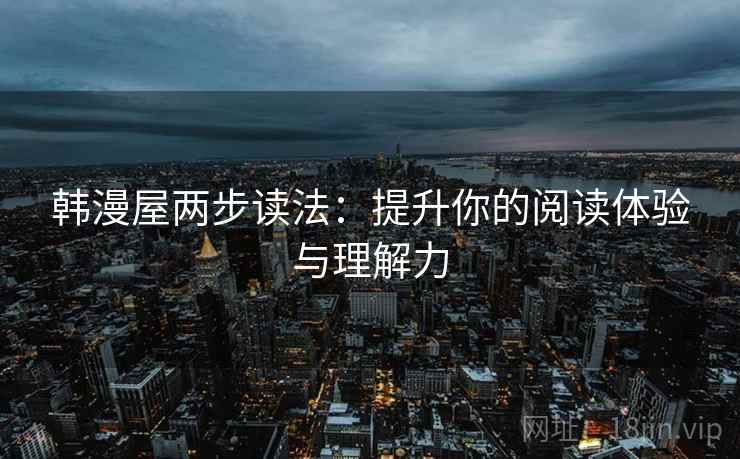 韩漫屋两步读法：提升你的阅读体验与理解力