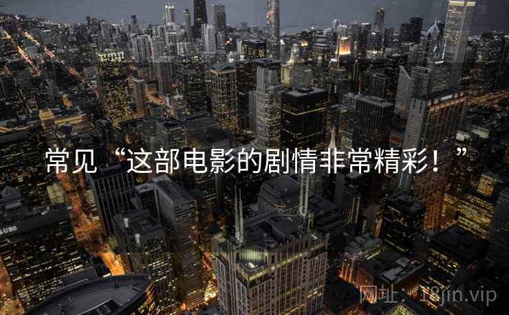 常见“这部电影的剧情非常精彩！”
