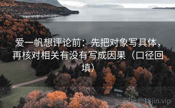 爱一帆想评论前：先把对象写具体，再核对相关有没有写成因果（口径回填）