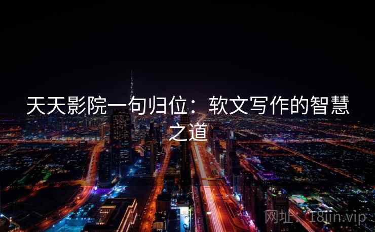 天天影院一句归位：软文写作的智慧之道