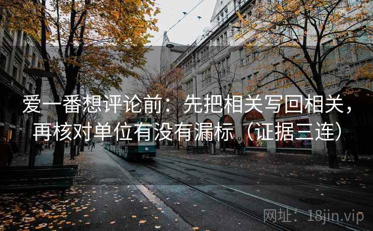 爱一番想评论前：先把相关写回相关，再核对单位有没有漏标（证据三连）