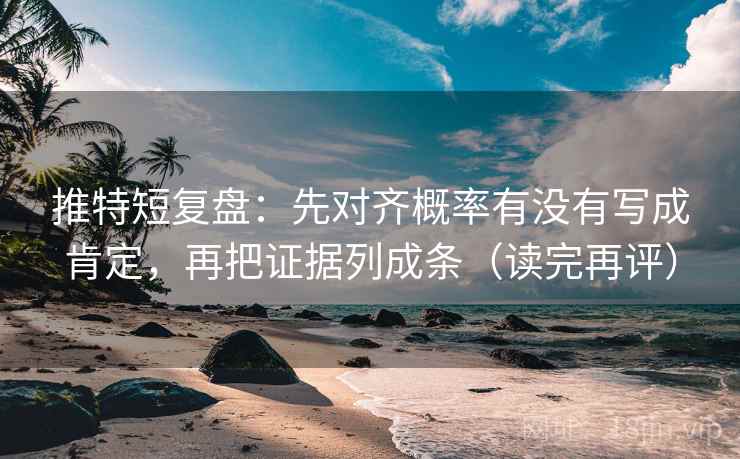 推特短复盘：先对齐概率有没有写成肯定，再把证据列成条（读完再评）