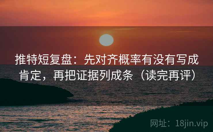 推特短复盘：先对齐概率有没有写成肯定，再把证据列成条（读完再评）