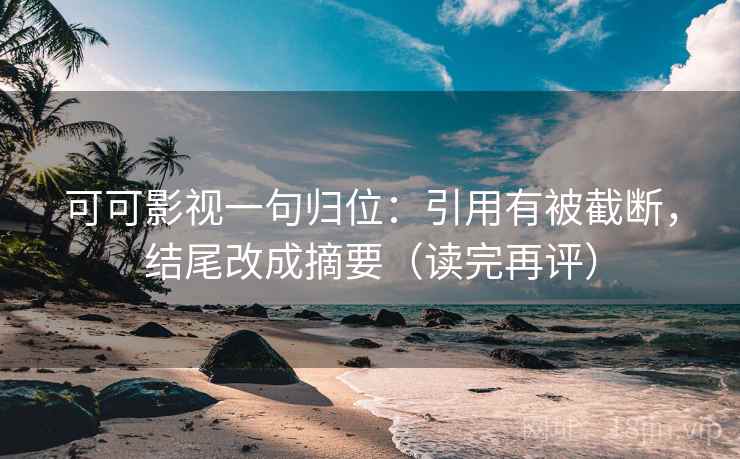 可可影视一句归位：引用有被截断，结尾改成摘要（读完再评）