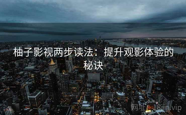 柚子影视两步读法：提升观影体验的秘诀