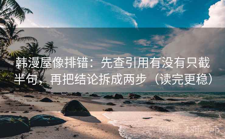 韩漫屋像排错：先查引用有没有只截半句，再把结论拆成两步（读完更稳）