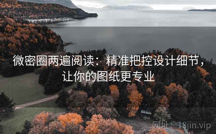 微密圈两遍阅读：精准把控设计细节，让你的图纸更专业