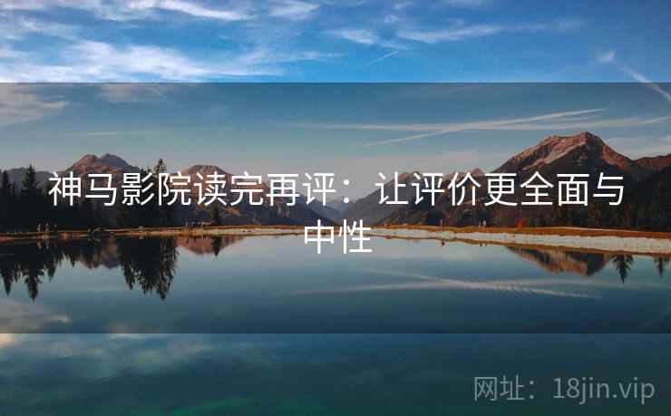 神马影院读完再评：让评价更全面与中性
