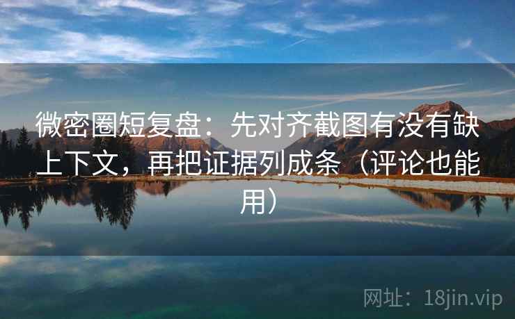 微密圈短复盘:先对齐截图有没有缺上下文,再把证据列成条(评论也能用) 微密圈短复盘:先对齐截图有没有缺上下文,再把证据列成条(评论也能用)