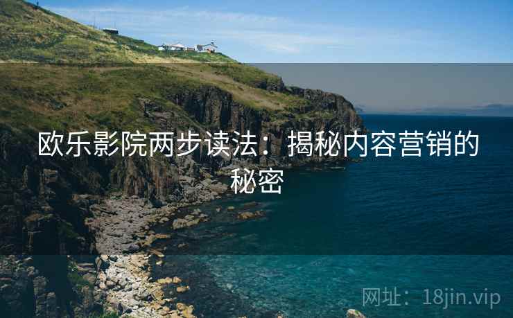 欧乐影院两步读法：揭秘内容营销的秘密