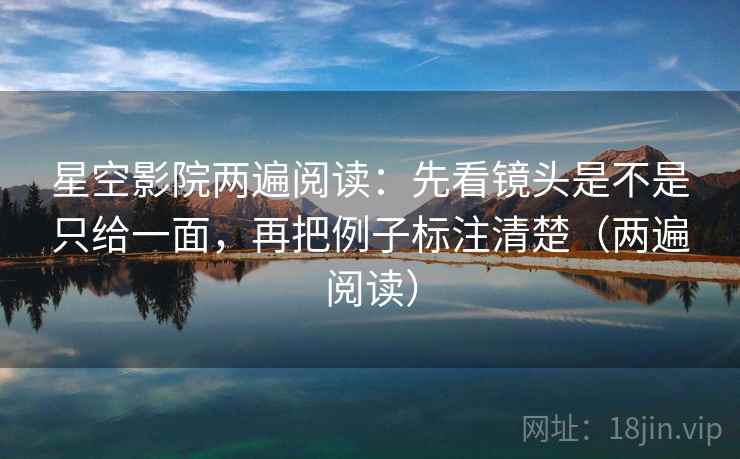 星空影院两遍阅读：先看镜头是不是只给一面，再把例子标注清楚（两遍阅读）