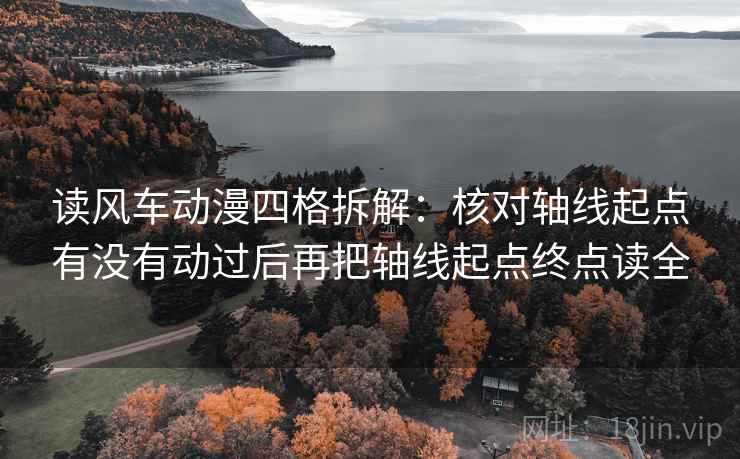 读风车动漫四格拆解:核对轴线起点有没有动过后再把轴线起点终点读全 读风车动漫四格拆解:核对轴线起点有没有动过后再把轴线起点终点读全