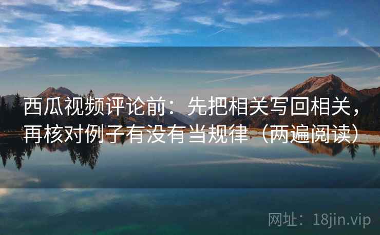 西瓜视频评论前：先把相关写回相关，再核对例子有没有当规律（两遍阅读）