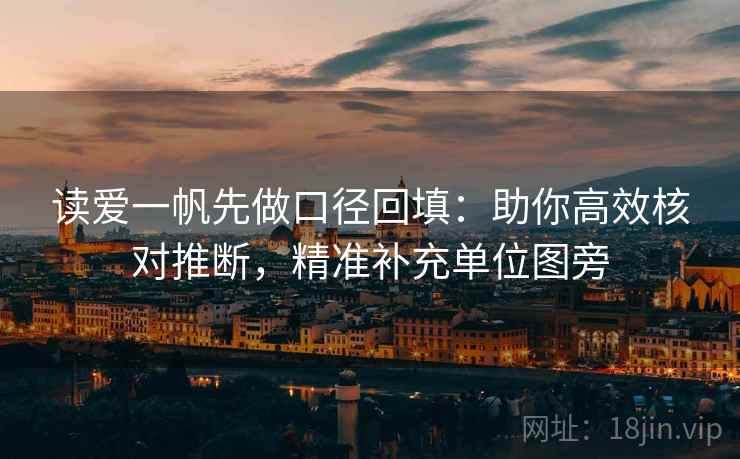 读爱一帆先做口径回填：助你高效核对推断，精准补充单位图旁
