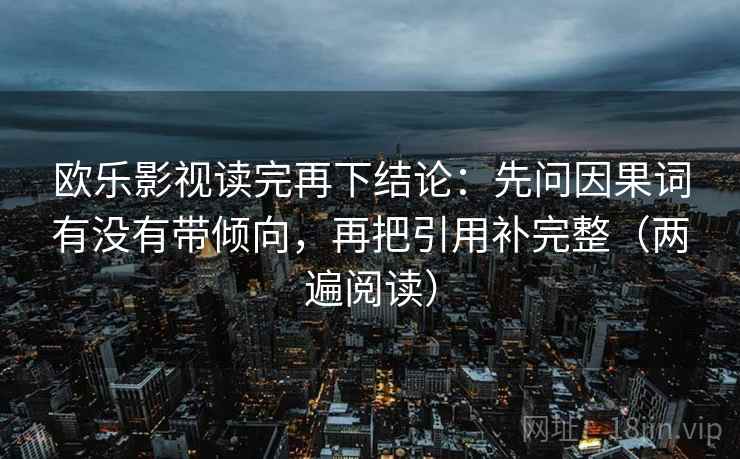 欧乐影视读完再下结论：先问因果词有没有带倾向，再把引用补完整（两遍阅读）