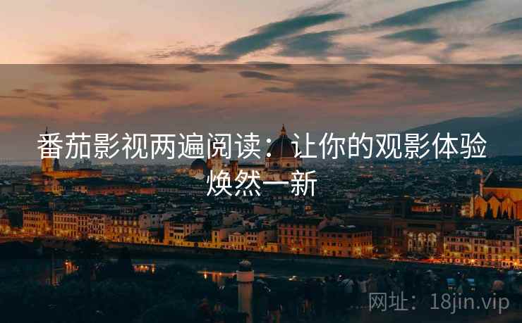 番茄影视两遍阅读：让你的观影体验焕然一新