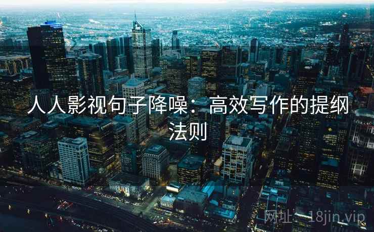 人人影视句子降噪：高效写作的提纲法则