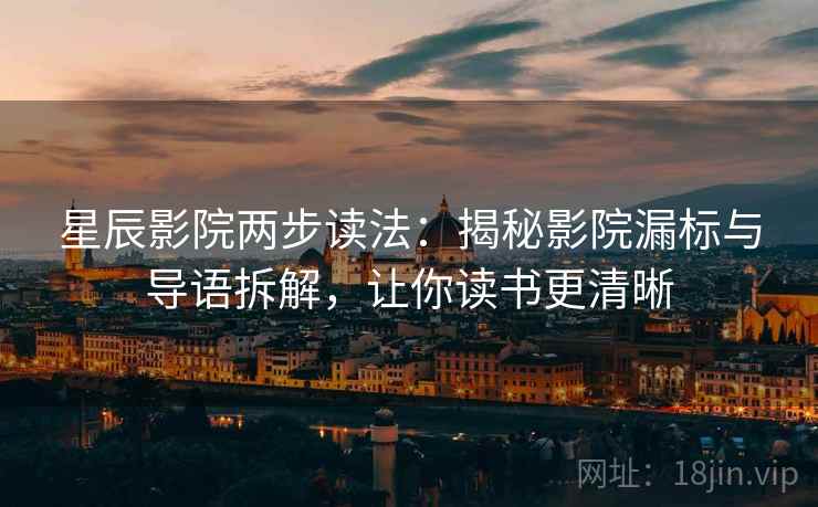 星辰影院两步读法：揭秘影院漏标与导语拆解，让你读书更清晰