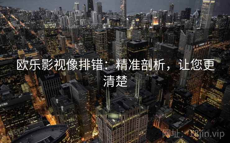 欧乐影视像排错：精准剖析，让您更清楚