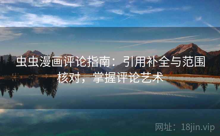 虫虫漫画评论指南：引用补全与范围核对，掌握评论艺术