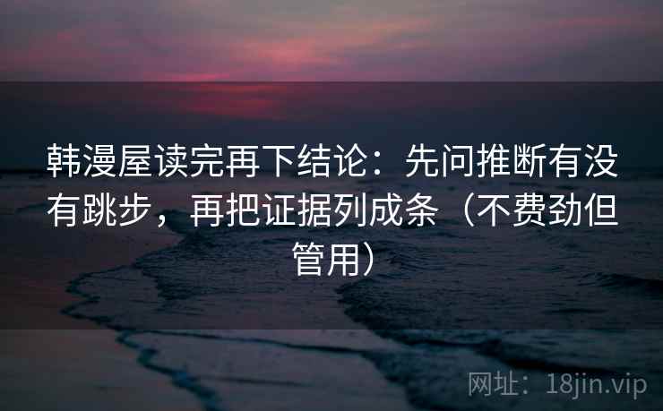 韩漫屋读完再下结论：先问推断有没有跳步，再把证据列成条（不费劲但管用）