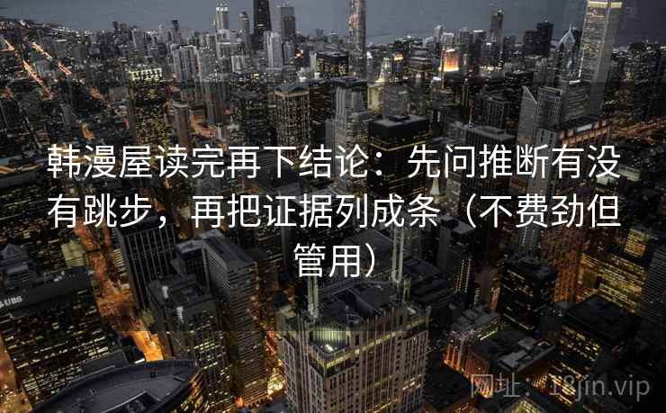 韩漫屋读完再下结论：先问推断有没有跳步，再把证据列成条（不费劲但管用）