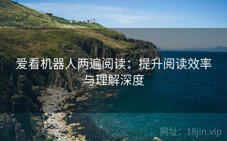爱看机器人两遍阅读：提升阅读效率与理解深度
