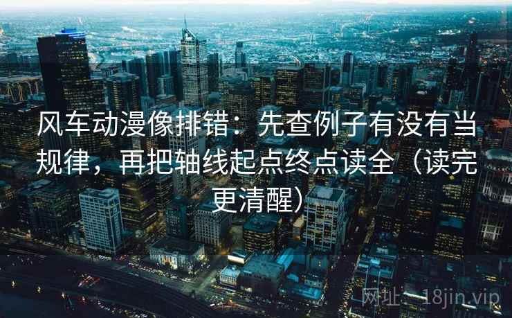 风车动漫像排错：先查例子有没有当规律，再把轴线起点终点读全（读完更清醒）