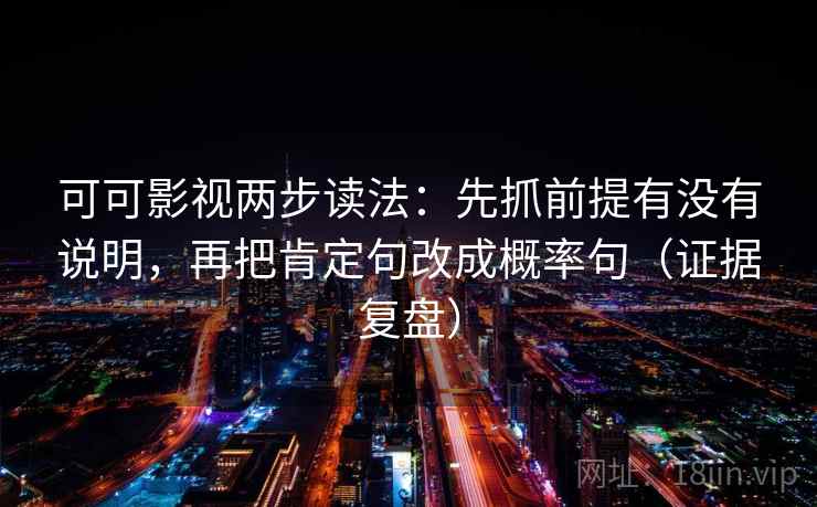可可影视两步读法：先抓前提有没有说明，再把肯定句改成概率句（证据复盘）